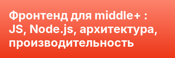 Фронтенд для middle+ : JS, Node.js, архитектура, производительность