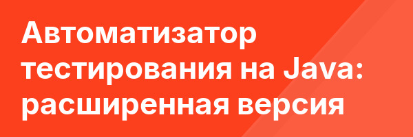 Автоматизатор тестирования на Java: расширенная версия