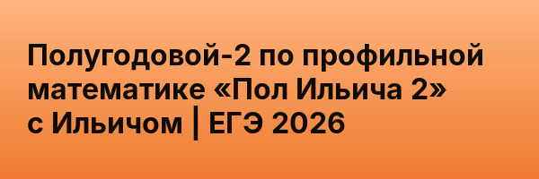 Полугодовой-2 по профильной математике «Пол Ильича 2» с Ильичом | ЕГЭ 2026