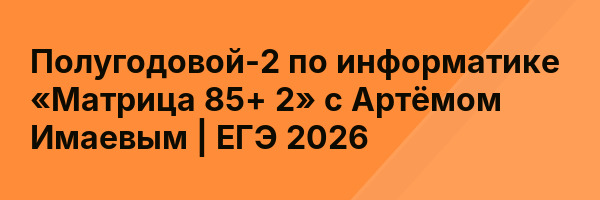 Полугодовой-2 по информатике «Матрица 85+ 2» с Артёмом Имаевым | ЕГЭ 2026