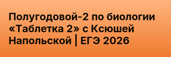 Полугодовой-2 по биологии «Таблетка 2» с Ксюшей Напольской | ЕГЭ 2026