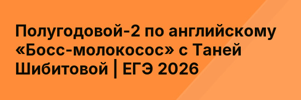 Полугодовой-2 по английскому «Босс-молокосос» с Таней Шибитовой | ЕГЭ 2026