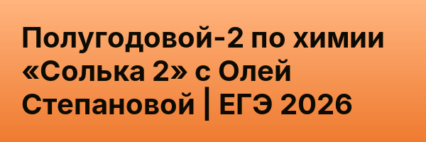 Полугодовой-2 по химии «Солька 2» с Олей Степановой | ЕГЭ 2026