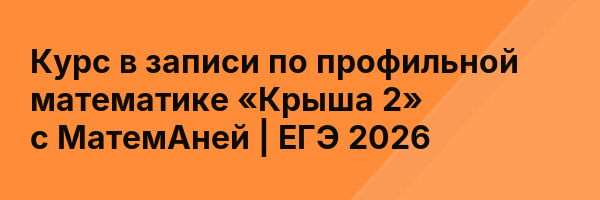 Курс в записи по профильной математике «Крыша 2» с МатемАней | ЕГЭ 2026