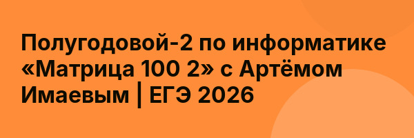 Полугодовой-2 по информатике «Матрица 100 2» с Артёмом Имаевым | ЕГЭ 2026