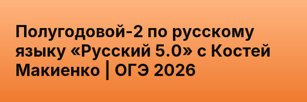 Полугодовой-2 по русскому языку «Русский 5.0» с Костей Макиенко | ОГЭ 2026