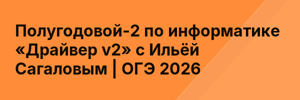 Полугодовой-2 по информатике «Драйвер v2» с Ильёй Сагаловым | ОГЭ 2026