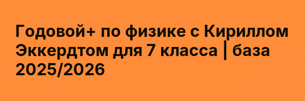 Годовой+ по физике с Кириллом Эккердтом для 7 класса | база 2025/2026