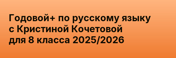 Годовой+ по русскому языку с Кристиной Кочетовой для 8 класса 2025/2026