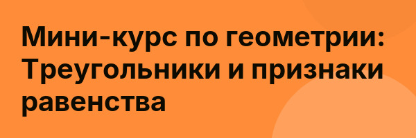 Мини-курс по геометрии: Треугольники и признаки равенства