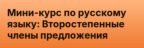 Мини-курс по русскому языку: Второстепенные члены предложения