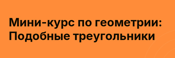 Мини-курс по геометрии: Подобные треугольники