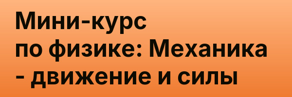 Мини-курс по физике: Механика — движение и силы