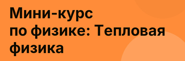 Мини-курс по физике: Тепловая физика