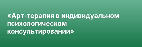 «Арт-терапия в индивидуальном психологическом консультировании»