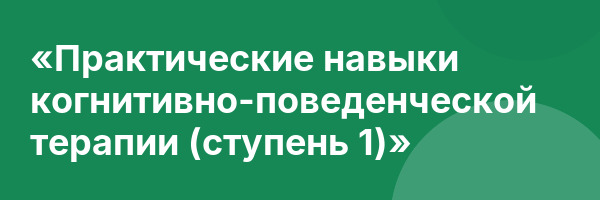 «Практические навыки когнитивно-поведенческой терапии (ступень 1)»