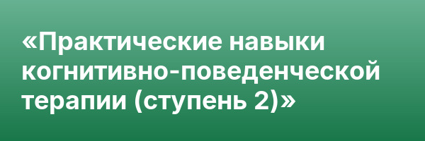 «Практические навыки когнитивно-поведенческой терапии (ступень 2)»