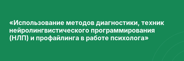 «Использование методов диагностики, техник нейролингвистического программирования (НЛП) и профайлинга в работе психолога»