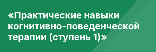 «Практические навыки когнитивно-поведенческой терапии (ступень 1)»