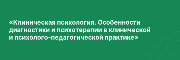«Клиническая психология. Особенности диагностики и психотерапии в клинической и психолого-педагогической практике»
