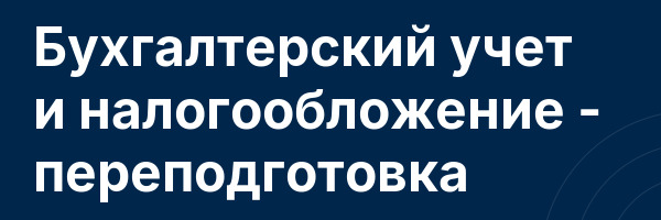 Бухгалтерский учет и налогообложение — переподготовка