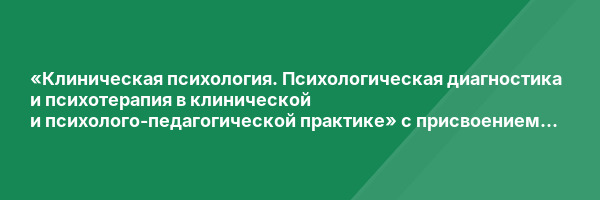 «Клиническая психология. Психологическая диагностика и психотерапия в клинической и психолого-педагогической практике» с присвоением квалификации «Клинический психолог»