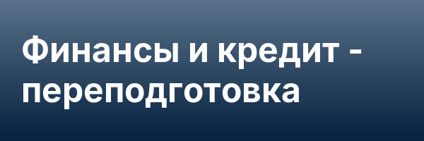 Финансы и кредит — переподготовка