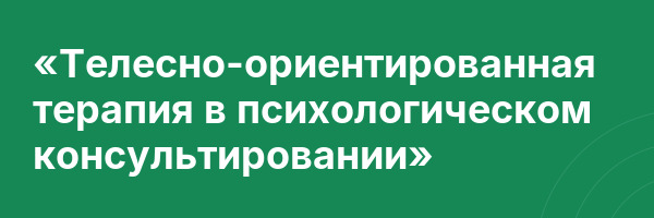 «Телесно-ориентированная терапия в психологическом консультировании»