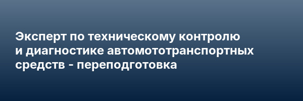 Эксперт по техническому контролю и диагностике автомототранспортных средств — переподготовка