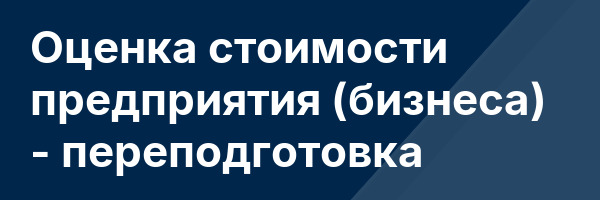Оценка стоимости предприятия (бизнеса) — переподготовка