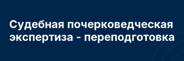 Судебная почерковедческая экспертиза — переподготовка