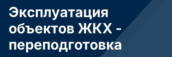 Эксплуатация объектов ЖКХ — переподготовка