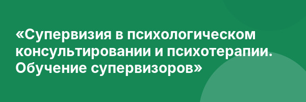 «Супервизия в психологическом консультировании и психотерапии. Обучение супервизоров»