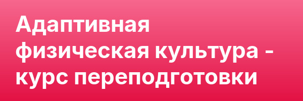 Адаптивная физическая культура — курс переподготовки