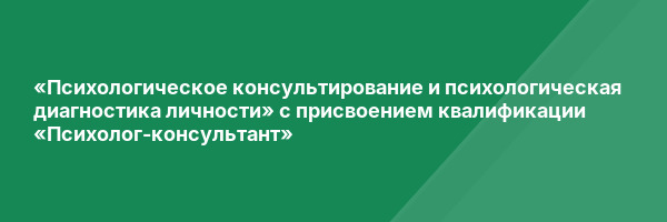 «Психологическое консультирование и психологическая диагностика личности» с присвоением квалификации «Психолог-консультант»