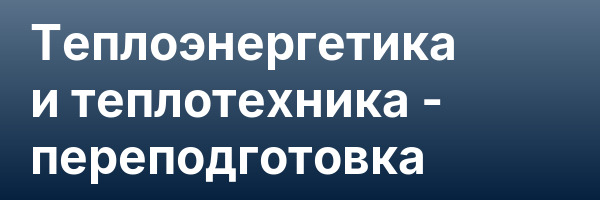 Теплоэнергетика и теплотехника — переподготовка