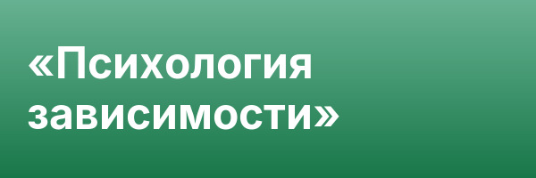 «Психология зависимости»