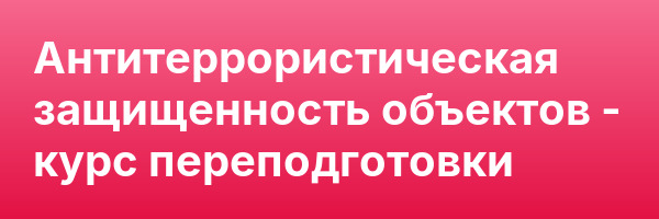 Антитеррористическая защищенность объектов — курс переподготовки
