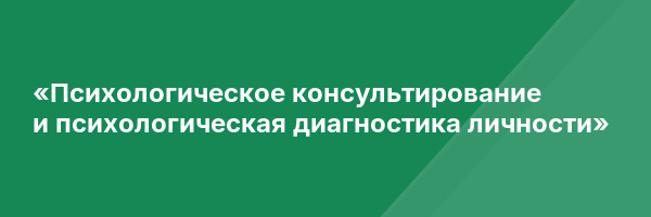 «Психологическое консультирование и психологическая диагностика личности»