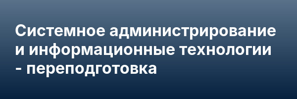 Системное администрирование и информационные технологии — переподготовка