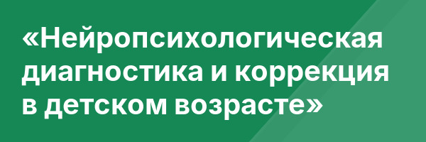 «Нейропсихологическая диагностика и коррекция в детском возрасте»