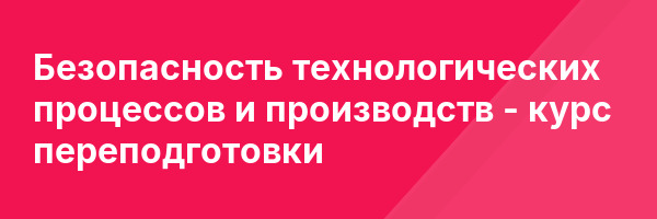 Безопасность технологических процессов и производств — курс переподготовки