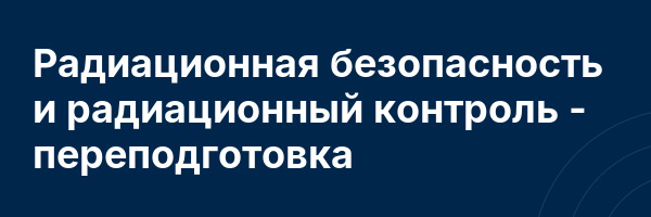 Радиационная безопасность и радиационный контроль — переподготовка