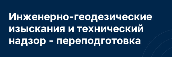 Инженерно-геодезические изыскания и технический надзор — переподготовка