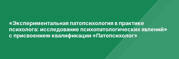 «Экспериментальная патопсихология в практике психолога: исследование психопатологических явлений» с присвоением квалификации «Патопсихолог»