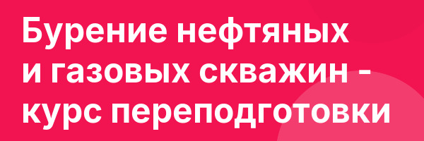Бурение нефтяных и газовых скважин — курс переподготовки