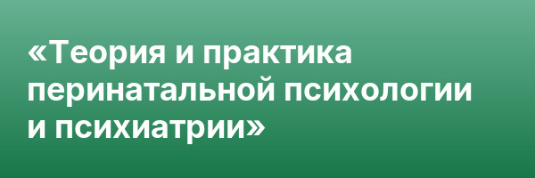 «Теория и практика перинатальной психологии и психиатрии»