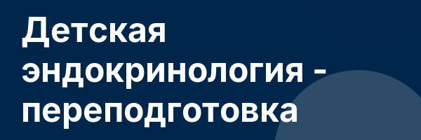 Детская эндокринология — переподготовка