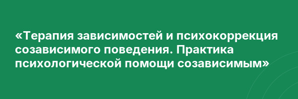 «Терапия зависимостей и психокоррекция созависимого поведения. Практика психологической помощи созависимым»