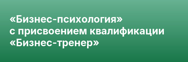 «Бизнес-психология» с присвоением квалификации «Бизнес-тренер»